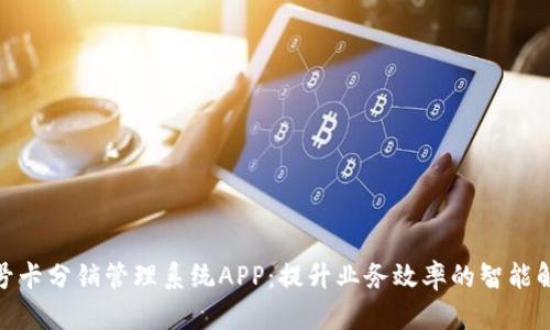 : 禾墨号卡分销管理系统APP：提升业务效率的智能解决方案