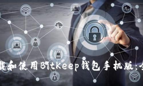如何下载和使用BitKeep钱包手机版：全面指南
