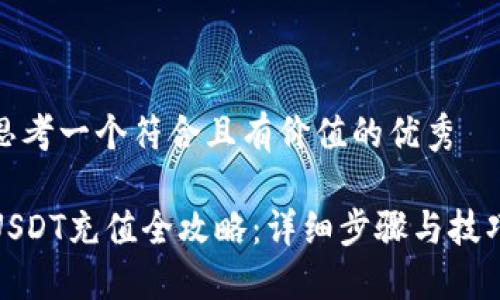 思考一个符合且有价值的优秀  
  
USDT充值全攻略：详细步骤与技巧