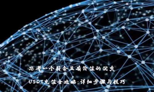 思考一个符合且有价值的优秀  
  
USDT充值全攻略：详细步骤与技巧