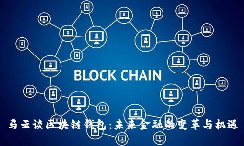 马云谈区块链钱包：未来金融的变革与机遇