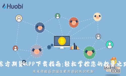 东方期货APP下载指南：轻松掌控您的投资之路
