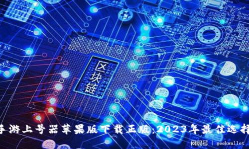 手游上号器苹果版下载正版：2023年最佳选择！