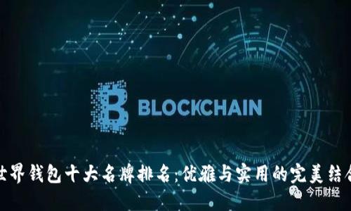 世界钱包十大名牌排名：优雅与实用的完美结合