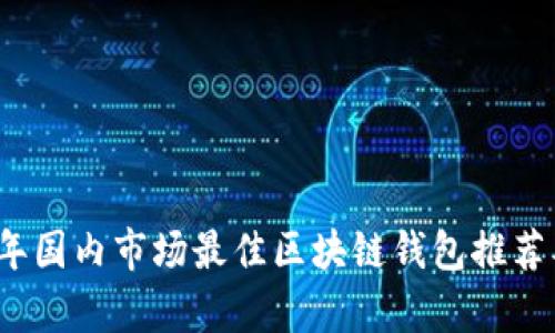 2023年国内市场最佳区块链钱包推荐及分析