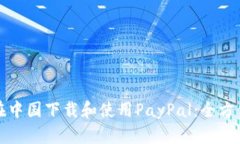 如何在中国下载和使用PayPal：全方位指南