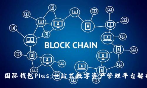 : 国际钱包Plus：一站式数字资产管理平台解析