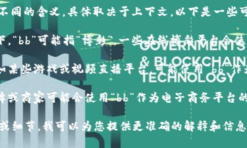 您提到的“bb平台”可以指多种不同的含义，具体取决于上下文。以下是一些可能的解释：

1. **博彩平台**：在许多情况下，“bb”可能指“博彩”，一些在线博彩平台会使用“bb”作为品牌标识的一部分。

2. **社交媒体或直播平台**：如某些游戏或视频直播平台，可能使用“bb”作为缩写或简称。

3. **电子商务平台**：某些品牌或商家可能会使用“bb”作为电子商务平台的名称。

如果您能提供更具体的上下文或细节，我可以为您提供更准确的解释和信息！