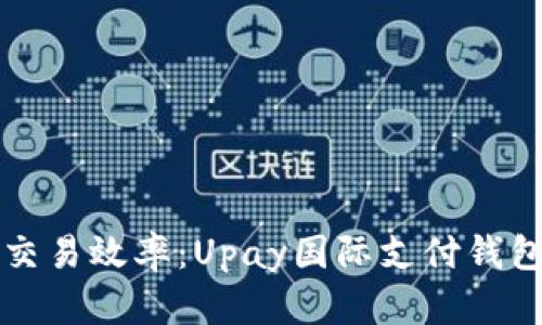 提升跨境交易效率：Upay国际支付钱包下载指南